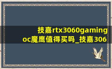 技嘉rtx3060gaming oc魔鹰值得买吗_技嘉3060ti gaming oc魔鹰测评